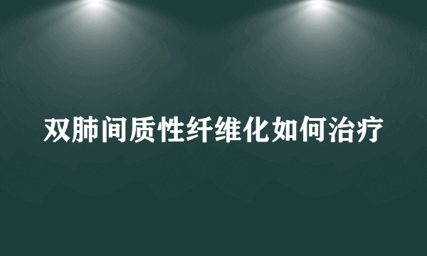 双肺间质性纤维化如何治疗