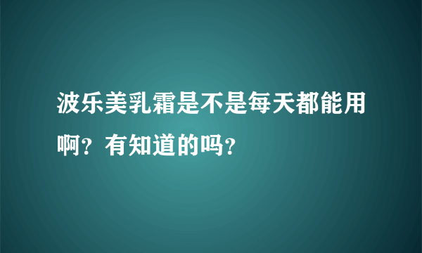 波乐美乳霜是不是每天都能用啊？有知道的吗？