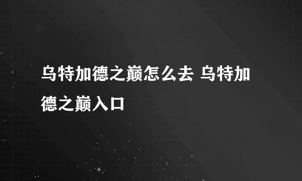 乌特加德之巅怎么去 乌特加德之巅入口