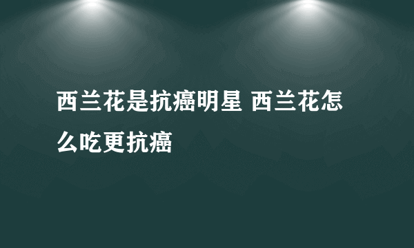 西兰花是抗癌明星 西兰花怎么吃更抗癌