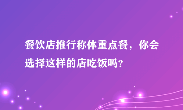 餐饮店推行称体重点餐，你会选择这样的店吃饭吗？