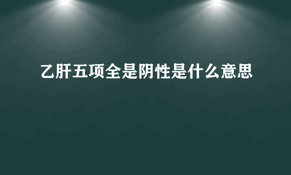 乙肝五项全是阴性是什么意思