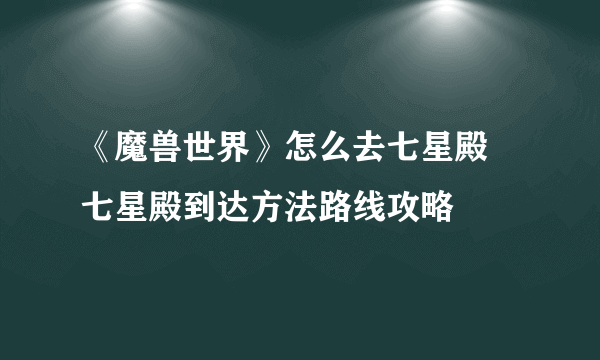 《魔兽世界》怎么去七星殿 七星殿到达方法路线攻略