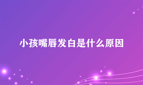 小孩嘴唇发白是什么原因