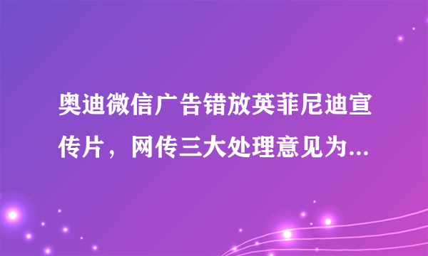 奥迪微信广告错放英菲尼迪宣传片，网传三大处理意见为假消息-飞外