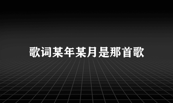 歌词某年某月是那首歌