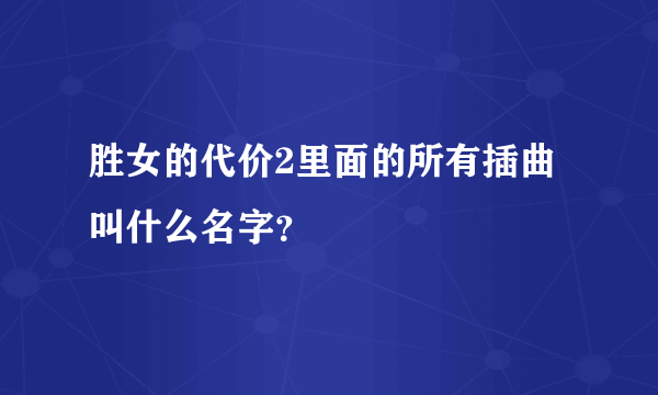 胜女的代价2里面的所有插曲叫什么名字？