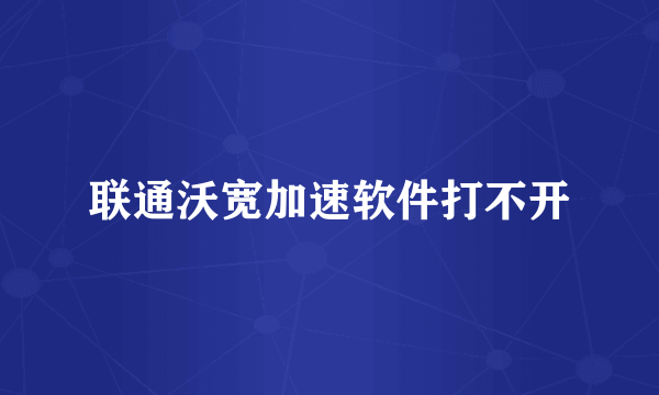 联通沃宽加速软件打不开