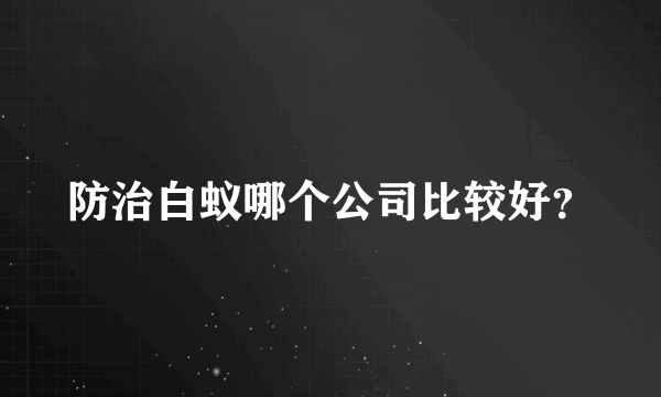 防治白蚁哪个公司比较好？