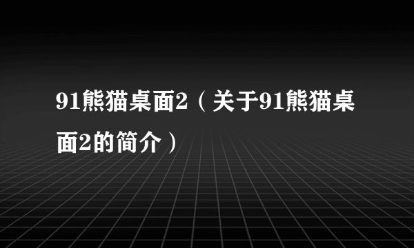 91熊猫桌面2（关于91熊猫桌面2的简介）