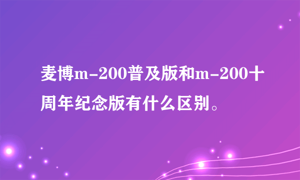 麦博m-200普及版和m-200十周年纪念版有什么区别。