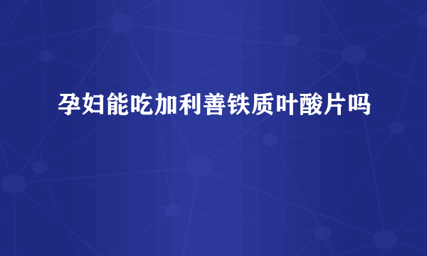 孕妇能吃加利善铁质叶酸片吗