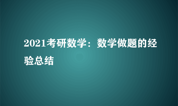 2021考研数学：数学做题的经验总结