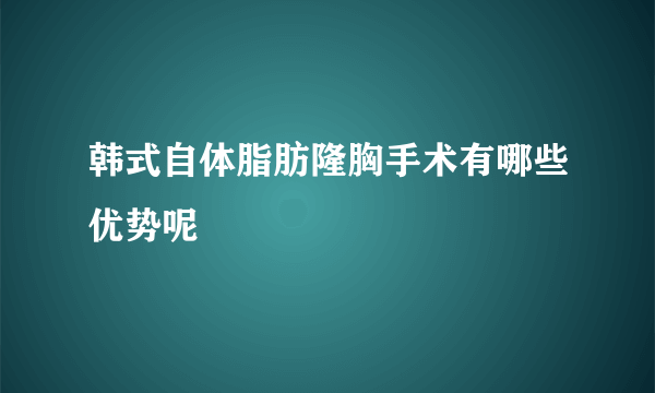 韩式自体脂肪隆胸手术有哪些优势呢