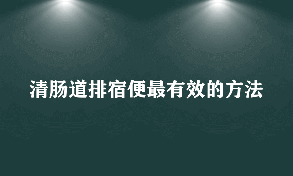 清肠道排宿便最有效的方法