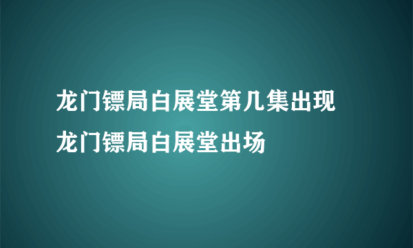 龙门镖局白展堂第几集出现 龙门镖局白展堂出场