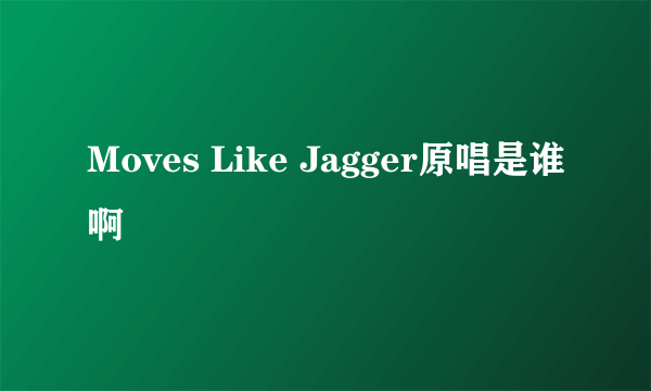 Moves Like Jagger原唱是谁啊