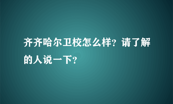 齐齐哈尔卫校怎么样？请了解的人说一下？