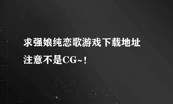 求强娘纯恋歌游戏下载地址 注意不是CG~！