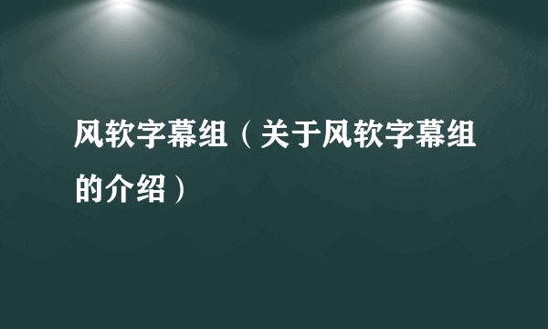 风软字幕组（关于风软字幕组的介绍）