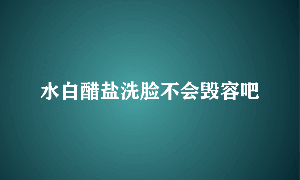 水白醋盐洗脸不会毁容吧