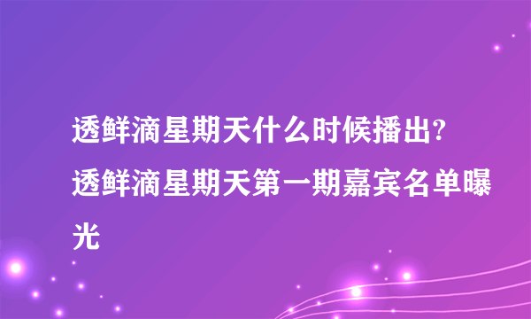 透鲜滴星期天什么时候播出?透鲜滴星期天第一期嘉宾名单曝光