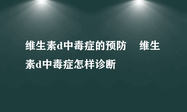 维生素d中毒症的预防    维生素d中毒症怎样诊断