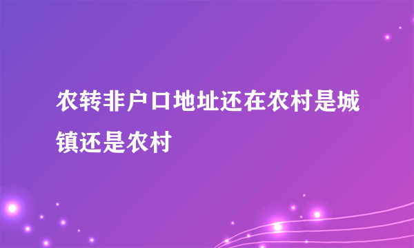 农转非户口地址还在农村是城镇还是农村