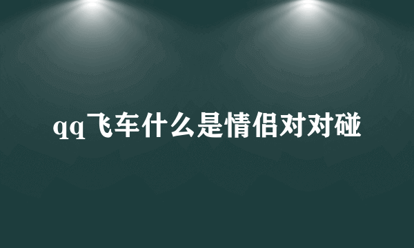 qq飞车什么是情侣对对碰