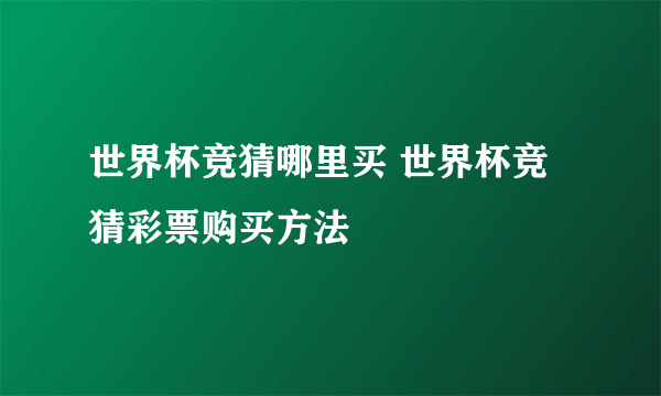 世界杯竞猜哪里买 世界杯竞猜彩票购买方法