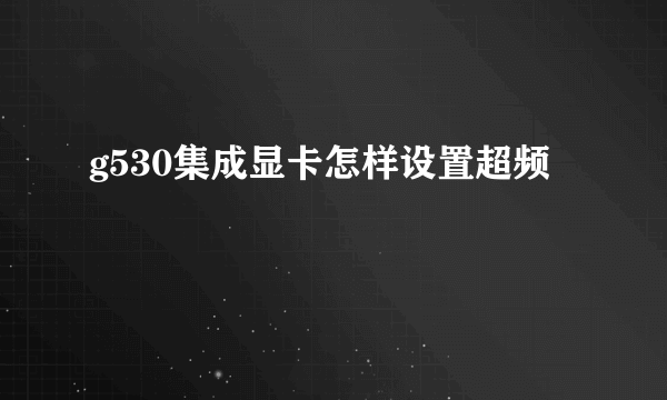 g530集成显卡怎样设置超频