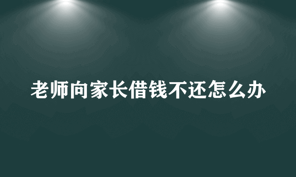 老师向家长借钱不还怎么办