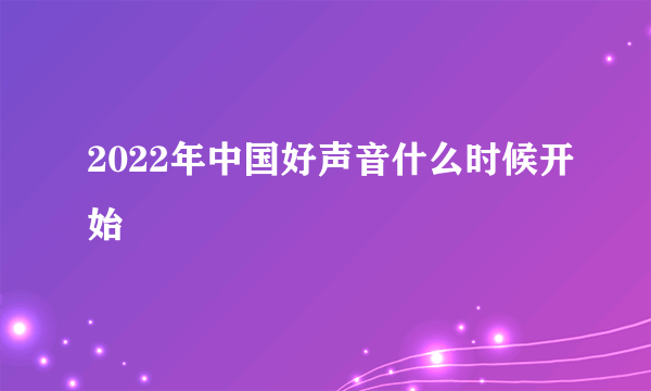 2022年中国好声音什么时候开始