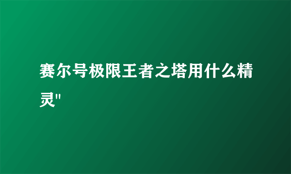 赛尔号极限王者之塔用什么精灵