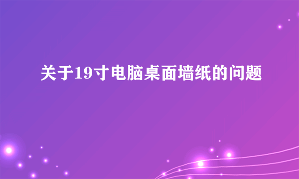 关于19寸电脑桌面墙纸的问题