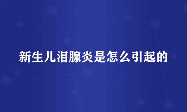 新生儿泪腺炎是怎么引起的