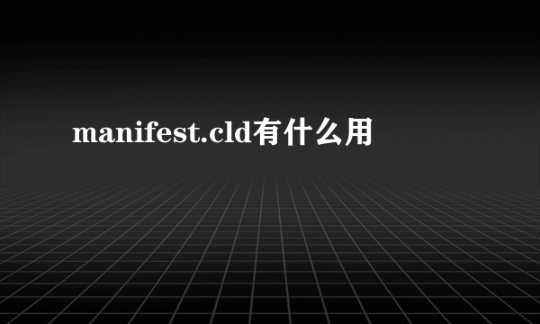 manifest.cld有什么用