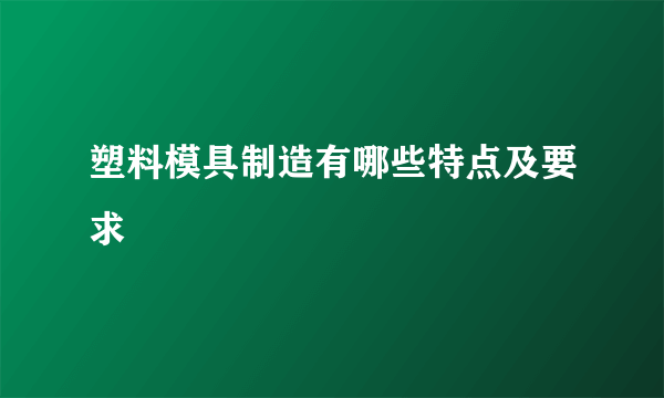 塑料模具制造有哪些特点及要求