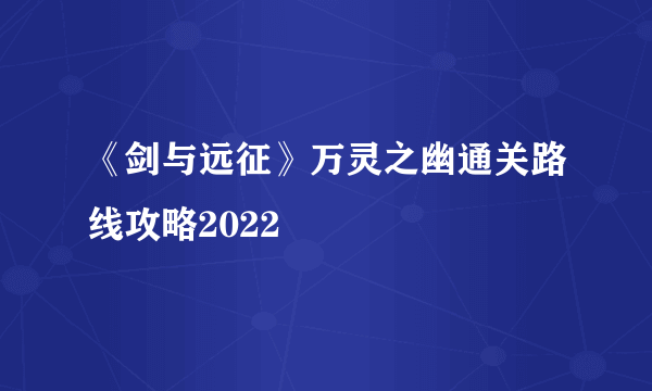 《剑与远征》万灵之幽通关路线攻略2022