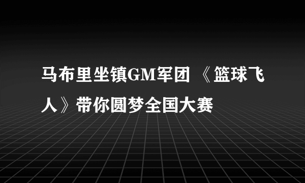 马布里坐镇GM军团 《篮球飞人》带你圆梦全国大赛