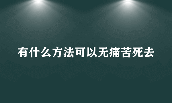 有什么方法可以无痛苦死去