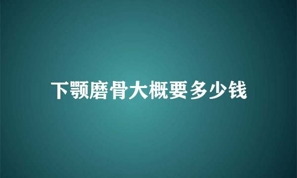 下颚磨骨大概要多少钱