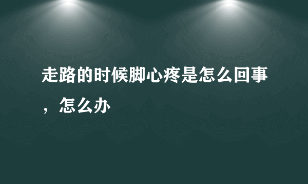 走路的时候脚心疼是怎么回事，怎么办