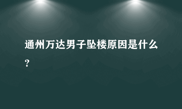 通州万达男子坠楼原因是什么？