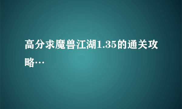 高分求魔兽江湖1.35的通关攻略…