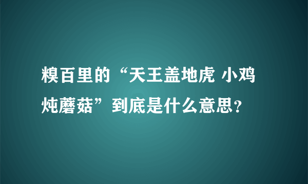 糗百里的“天王盖地虎 小鸡炖蘑菇”到底是什么意思？