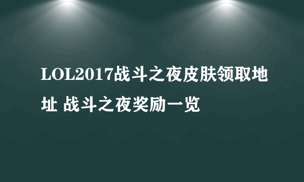 LOL2017战斗之夜皮肤领取地址 战斗之夜奖励一览