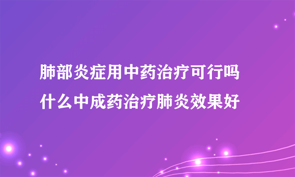 肺部炎症用中药治疗可行吗 什么中成药治疗肺炎效果好