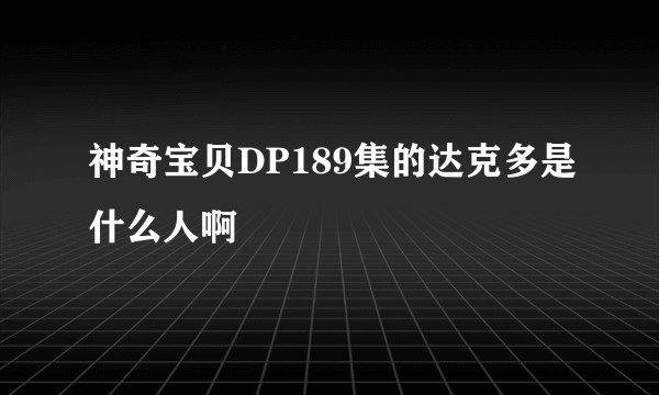 神奇宝贝DP189集的达克多是什么人啊