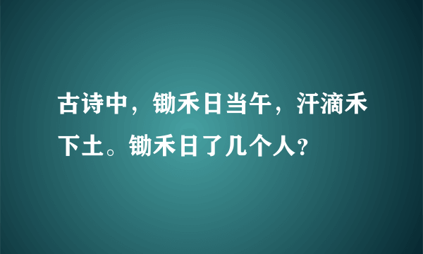 古诗中，锄禾日当午，汗滴禾下土。锄禾日了几个人？